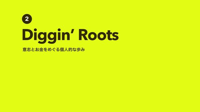 Diggin’ Roots
2
ҙࢤͱ͓ۚΛΊ͙ΔݸਓతͳาΈ
