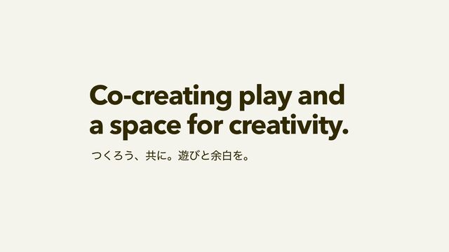 Co-creating play and


a space for creativity.
ͭ͘Ζ͏ɺڞʹɻ༡ͼͱ༨നΛɻ
