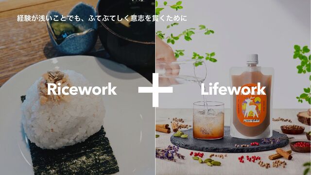 Ricework Lifework
ʴ
ܦݧ͕ઙ͍͜ͱͰ΋ɺ;ͯͿͯ͘͠ҙࢤΛ؏ͨ͘Ίʹ
