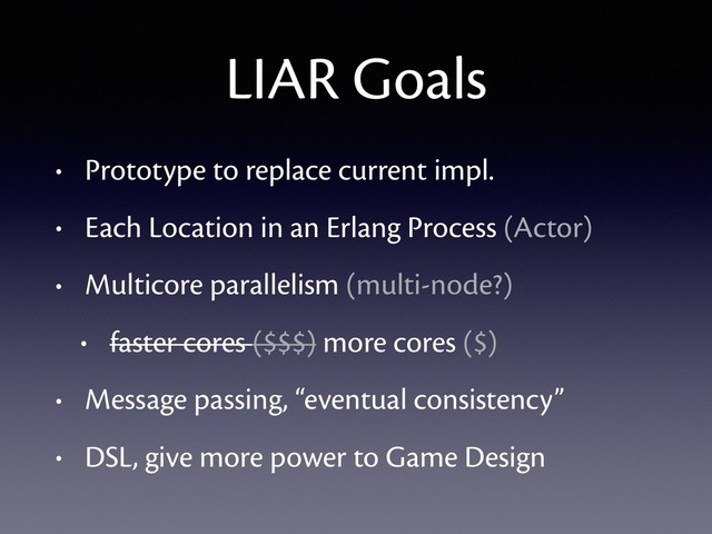 LIAR Goals
• Prototype to replace current impl.
• Each Location in an Erlang Process (Actor)
• Multicore parallelism (multi-node?)
• faster cores ($$$) more cores ($)
• Message passing, “eventual consistency”
• DSL, give more power to Game Design
