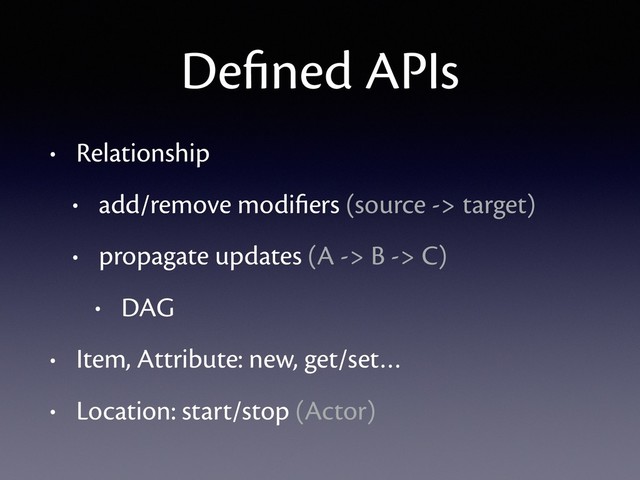 Deﬁned APIs
• Relationship
• add/remove modiﬁers (source -> target)
• propagate updates (A -> B -> C)
• DAG
• Item, Attribute: new, get/set…
• Location: start/stop (Actor)
