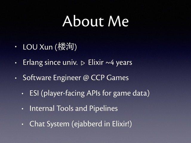 About Me
• LOU Xun (楼洵)
• Erlang since univ. |> Elixir ~4 years
• Software Engineer @ CCP Games
• ESI (player-facing APIs for game data)
• Internal Tools and Pipelines
• Chat System (ejabberd in Elixir!)
