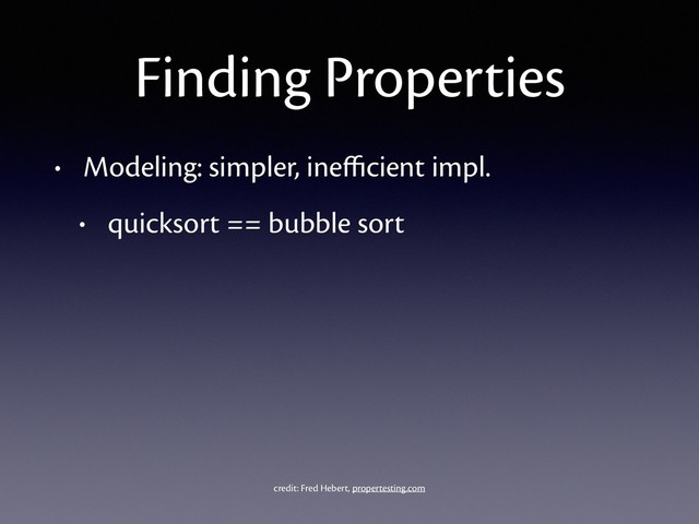Finding Properties
• Modeling: simpler, ineﬃcient impl.
• quicksort == bubble sort
credit: Fred Hebert, propertesting.com
