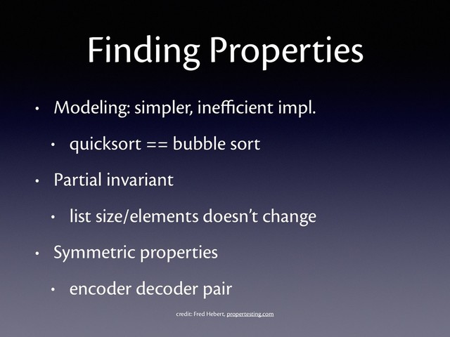 Finding Properties
• Modeling: simpler, ineﬃcient impl.
• quicksort == bubble sort
• Partial invariant
• list size/elements doesn’t change
• Symmetric properties
• encoder decoder pair
credit: Fred Hebert, propertesting.com
