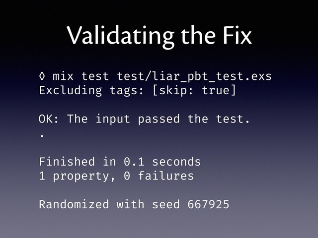 Validating the Fix
◊ mix test test/liar_pbt_test.exs
Excluding tags: [skip: true]
OK: The input passed the test.
.
Finished in 0.1 seconds
1 property, 0 failures
Randomized with seed 667925
