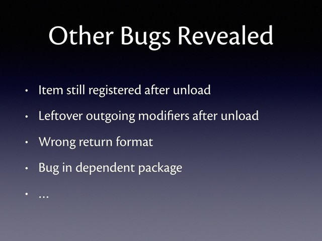 Other Bugs Revealed
• Item still registered after unload
• Leftover outgoing modiﬁers after unload
• Wrong return format
• Bug in dependent package
• …
