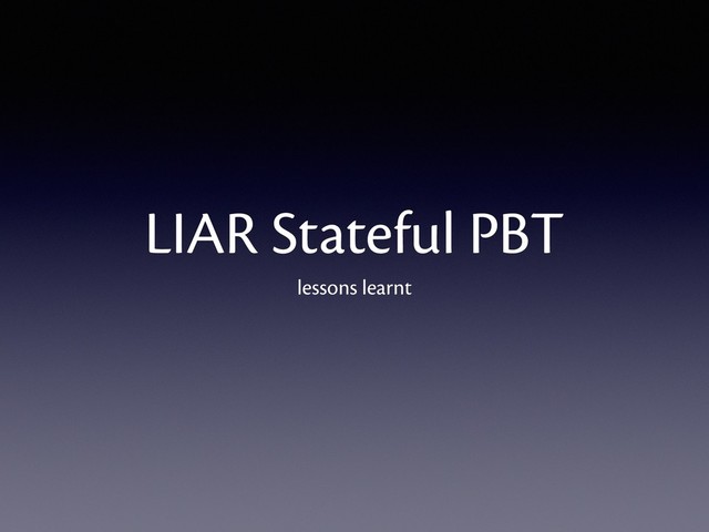 LIAR Stateful PBT
lessons learnt
