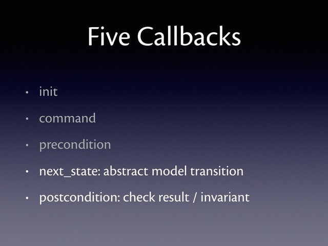 Five Callbacks
• init
• command
• precondition
• next_state: abstract model transition
• postcondition: check result / invariant
