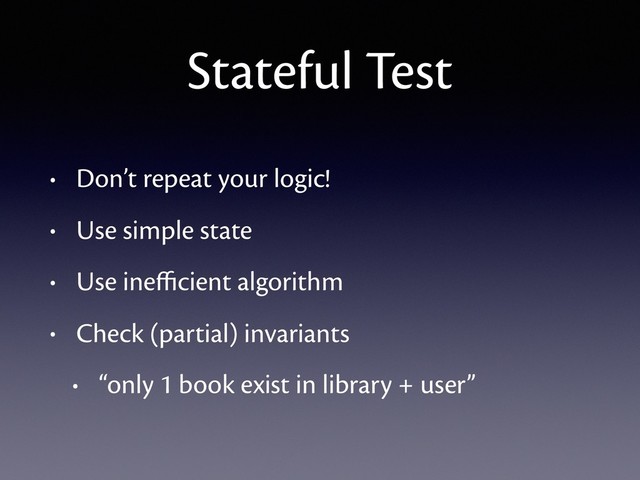 Stateful Test
• Don’t repeat your logic!
• Use simple state
• Use ineﬃcient algorithm
• Check (partial) invariants
• “only 1 book exist in library + user”

