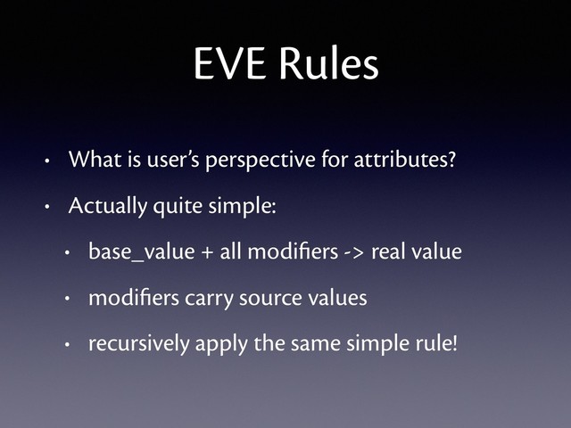 EVE Rules
• What is user’s perspective for attributes?
• Actually quite simple:
• base_value + all modiﬁers -> real value
• modiﬁers carry source values
• recursively apply the same simple rule!
