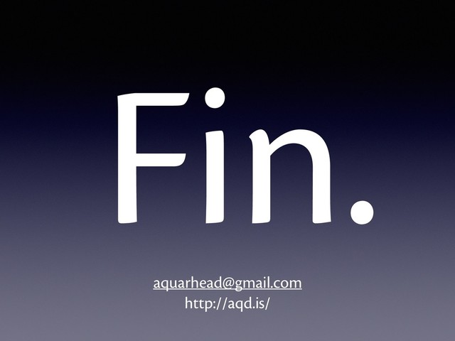 Fin.
aquarhead@gmail.com
http://aqd.is/
