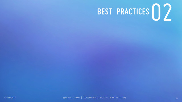 06-11-2013 @ABHISHEKTIWARI | CLOUDFRONT BEST PRACTICES & ANTI-PATTERNS 13
02
BEST PRACTICES
