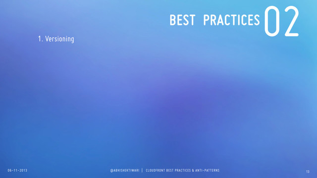 06-11-2013 @ABHISHEKTIWARI | CLOUDFRONT BEST PRACTICES & ANTI-PATTERNS
1. Versioning
13
02
BEST PRACTICES
