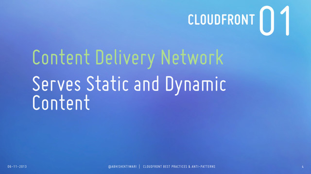 06-11-2013 @ABHISHEKTIWARI | CLOUDFRONT BEST PRACTICES & ANTI-PATTERNS
01
Content Delivery Network
Serves Static and Dynamic
Content
4
CLOUDFRONT
