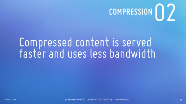 06-11-2013 @ABHISHEKTIWARI | CLOUDFRONT BEST PRACTICES & ANTI-PATTERNS
02
Compressed content is served
faster and uses less bandwidth
COMPRESSION
26

