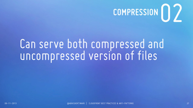 06-11-2013 @ABHISHEKTIWARI | CLOUDFRONT BEST PRACTICES & ANTI-PATTERNS
02
Can serve both compressed and
uncompressed version of files
COMPRESSION
27
