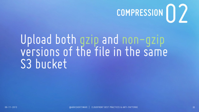 06-11-2013 @ABHISHEKTIWARI | CLOUDFRONT BEST PRACTICES & ANTI-PATTERNS
02
Upload both gzip and non-gzip
versions of the file in the same
S3 bucket
COMPRESSION
30
