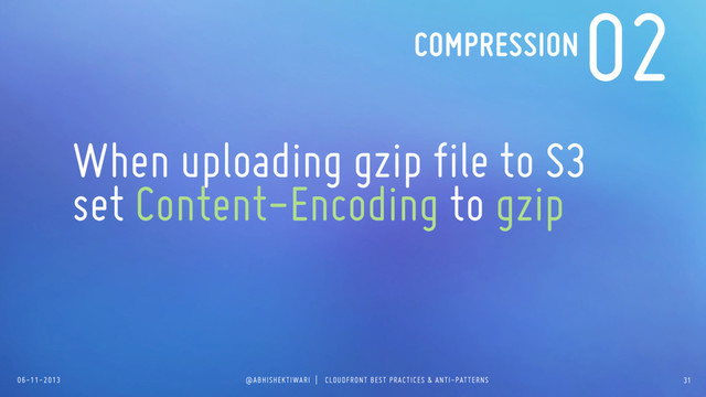 06-11-2013 @ABHISHEKTIWARI | CLOUDFRONT BEST PRACTICES & ANTI-PATTERNS
02
When uploading gzip file to S3
set Content-Encoding to gzip
COMPRESSION
31
