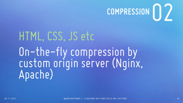06-11-2013 @ABHISHEKTIWARI | CLOUDFRONT BEST PRACTICES & ANTI-PATTERNS
02
HTML, CSS, JS etc
On-the-fly compression by
custom origin server (Nginx,
Apache)
COMPRESSION
32
