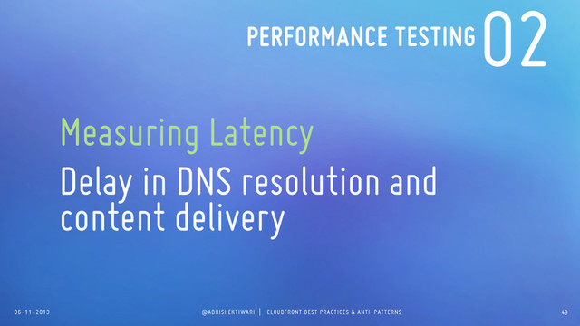 06-11-2013 @ABHISHEKTIWARI | CLOUDFRONT BEST PRACTICES & ANTI-PATTERNS
02
Measuring Latency
Delay in DNS resolution and
content delivery
PERFORMANCE TESTING
49
