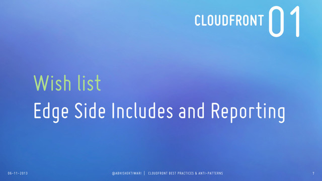 06-11-2013 @ABHISHEKTIWARI | CLOUDFRONT BEST PRACTICES & ANTI-PATTERNS
01
Wish list
Edge Side Includes and Reporting
7
CLOUDFRONT
