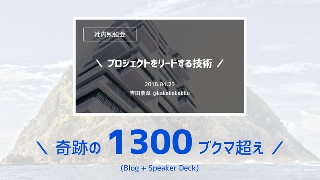 ＼ 奇跡の
1300 ブクマ超え ／
(Blog + Speaker Deck)
