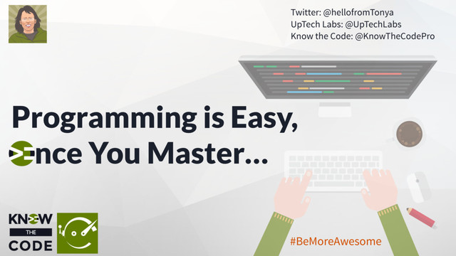 Programming is Easy,
nce You Master…
Twitter: @hellofromTonya
UpTech Labs: @UpTechLabs
Know the Code: @KnowTheCodePro
#BeMoreAwesome
