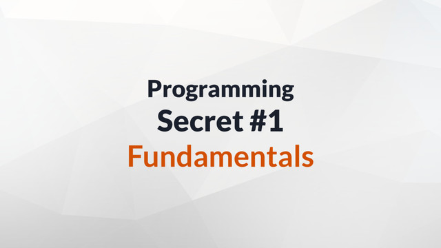 Programming
Secret #1
Fundamentals

