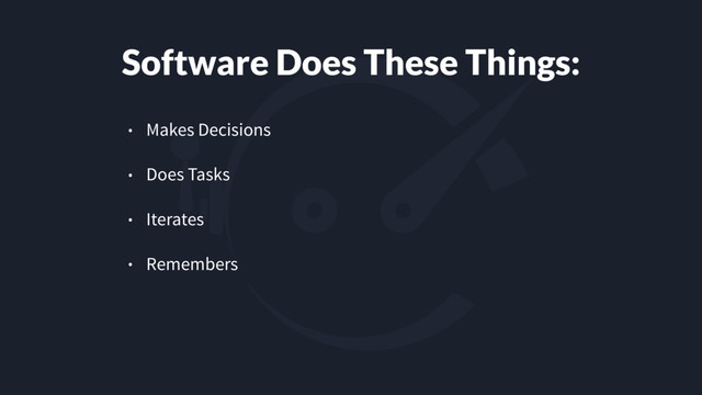 Software Does These Things:
• Makes Decisions
• Does Tasks
• Iterates
• Remembers

