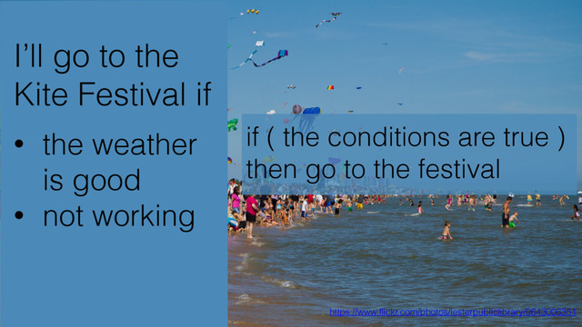 I’ll go to the
Kite Festival if
https://www.flickr.com/photos/lesterpubliclibrary/9643006351
• the weather
is good
• not working
if ( the conditions are true )
then go to the festival
