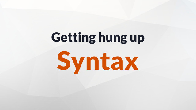 Getting hung up
Syntax
