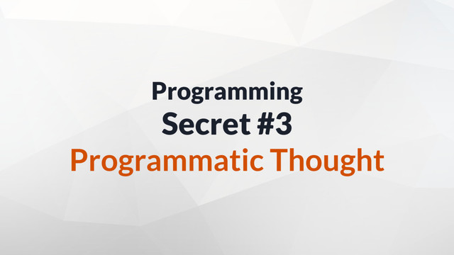 Programming
Secret #3
Programmatic Thought
