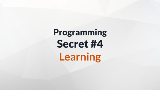 Programming
Secret #4
Learning
