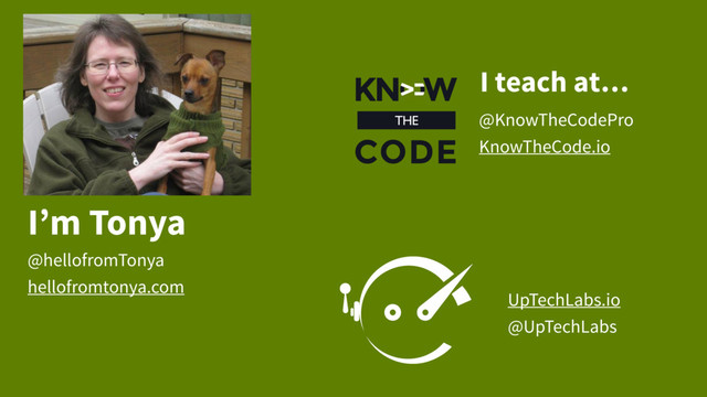 I’m Tonya
@hellofromTonya
hellofromtonya.com
UpTechLabs.io
@UpTechLabs
@KnowTheCodePro
KnowTheCode.io
I teach at…
