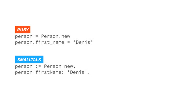 person = Person.new
person.first_name = 'Denis'
 
person := Person new.
person firstName: 'Denis'.
SMALLTALK
RUBY
