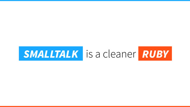 is a cleaner
SMALLTALK RUBY

