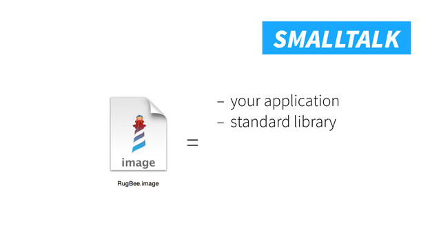 Smalltalk
SMALLTALK
– your application
– standard library
=
