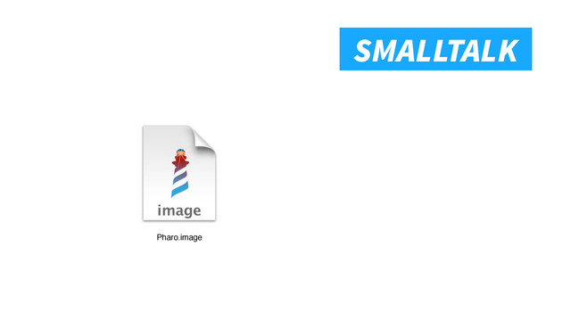 Smalltalk
SMALLTALK
Pharo.image
