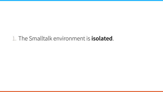 1. The Smalltalk environment is isolated.
