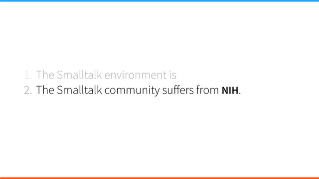 1. The Smalltalk environment is
2. The Smalltalk community suﬀers from NIH.
