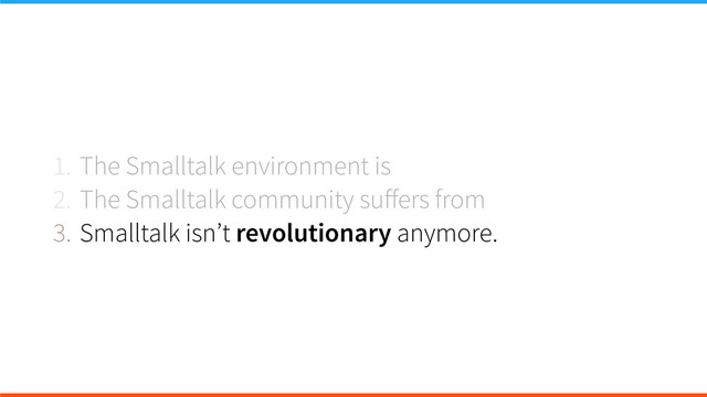 1. The Smalltalk environment is
2. The Smalltalk community suﬀers from
3. Smalltalk isn’t revolutionary anymore.
