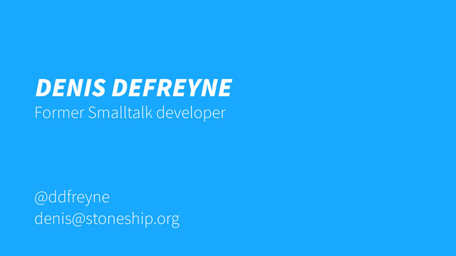 @ddfreyne
denis@stoneship.org
Denis Defreyne
Former Smalltalk developer
DENIS DEFREYNE
