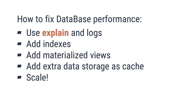 21
How to fix DataBase performance:
▰ Use explain and logs
▰ Add indexes
▰ Add materialized views
▰ Add extra data storage as cache
▰ Scale!
