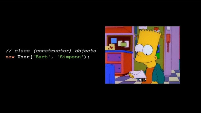 // class (constructor) objects
new User('Bart', 'Simpson');
