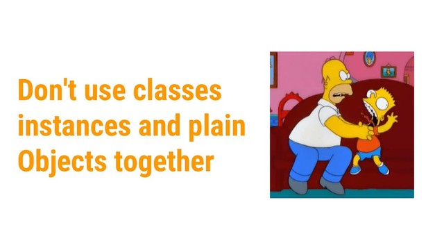 29
Don't use classes
instances and plain
Objects together
