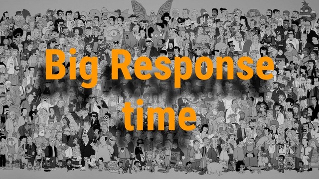 Big Response
time

