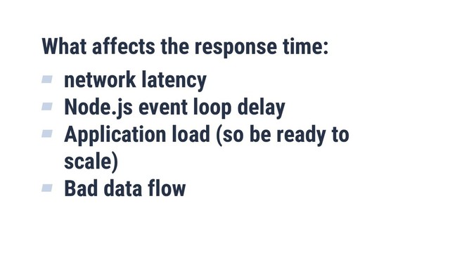 10
What affects the response time:
▰ network latency
▰ Node.js event loop delay
▰ Application load (so be ready to
scale)
▰ Bad data flow
