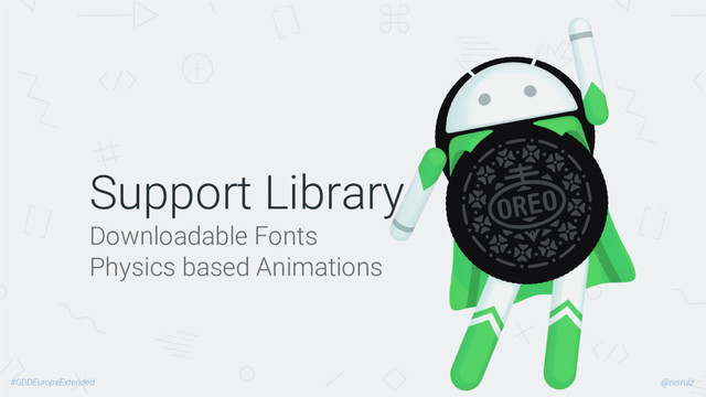 Support Library
Downloadable Fonts
Physics based Animations
@nisrulz
#GDDEuropeExtended

