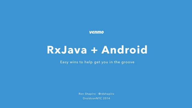 Ron Shapiro · @rdshapiro
DroidconNYC 2014
Easy wins to help get you in the groove
RxJava + Android
