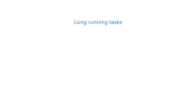 Long running tasks
